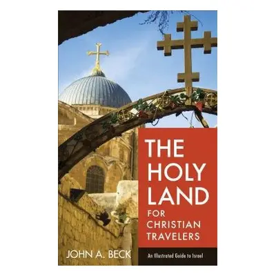 Holy Land for Christian Travelers – An Illustrated Guide to Israel - Beck, John A.