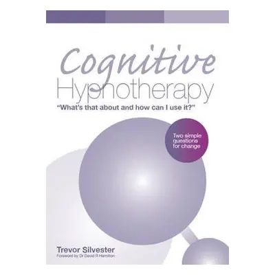 Cognitive Hypnotherapy: What's that about and how can I use it? - Silvester, Trevor