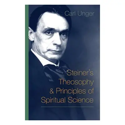 Steiner's Theosophy and Principles of Spiritual Science - Unger, Carl