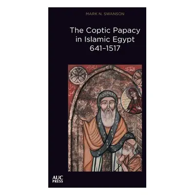 Coptic Papacy in Islamic Egypt, 641–1517 - Swanson, Mark N.