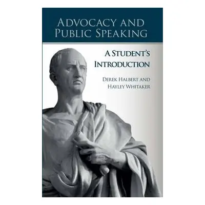 Advocacy and Public Speaking: A Student's Introduction - Halbert, Derek