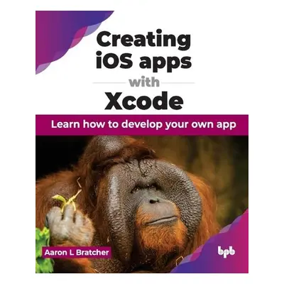 Creating iOS apps with Xcode - Bratcher, Aaron L