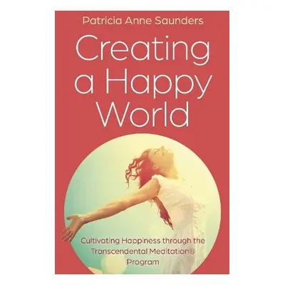 Creating a Happy World - Saunders, Patricia Anne