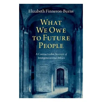 What We Owe to Future People - Finneron-Burns, Elizabeth (Assistant Professor of Political Theor