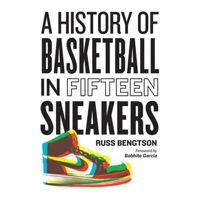 History of Basketball in Fifteen Sneakers - Bengtson, Russ