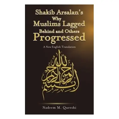 Shakib Arsalan's Why Muslims Lagged Behind and Others Progressed - Qureshi, Nadeem M.