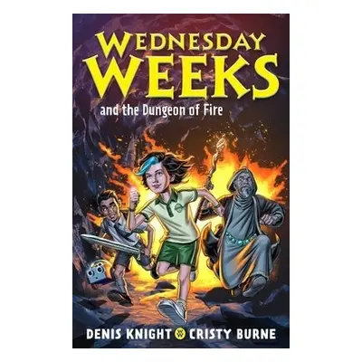 Wednesday Weeks and the Dungeon of Fire - Knight, Denis a Burne, Cristy