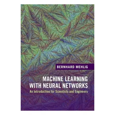 Machine Learning with Neural Networks - Mehlig, Bernhard (Goeteborgs Universitet, Sweden)