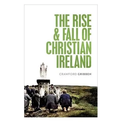 Rise and Fall of Christian Ireland - Gribben, Crawford (Professor of Early Modern British Histor