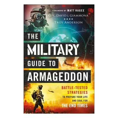 Military Guide to Armageddon – Battle–Tested Strategies to Prepare Your Life and Soul for the En