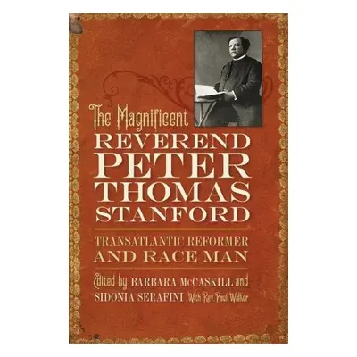 Magnificent Reverend Peter Thomas Stanford, Transatlantic Reformer and Race Man