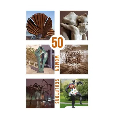 50 Women Sculptors - Hambling, Maggi a Ryder, Sophie a Haste, Kendra a Glendinning, Lucy a Ara, 