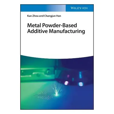 Metal Powder-Based Additive Manufacturing - Zhou, Kun a Han, Changjun