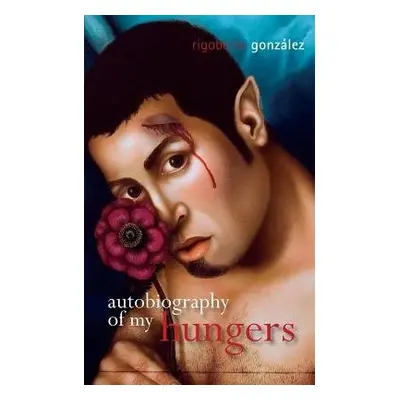 Autobiography of My Hungers - Gonzalez, Rigoberto