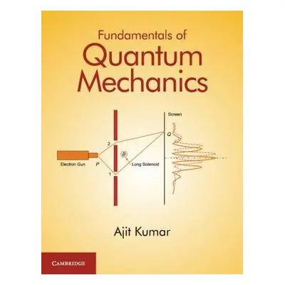 Fundamentals of Quantum Mechanics - Kumar, Ajit (Indian Institute of Technology, Delhi)