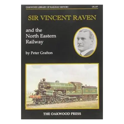 Sir Vincent Raven and the North Eastern Railway - Grafton, Peter