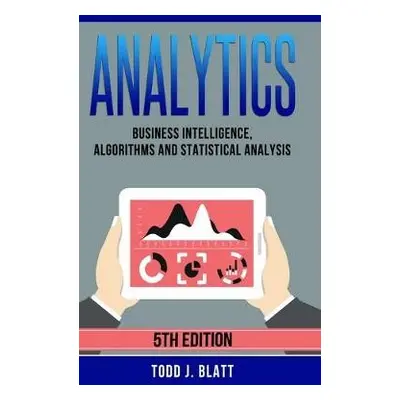 Analytics: Business Intelligence, Algorithms and Statistical Analysis - Blatt, Todd J.