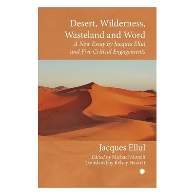 Desert, Wilderness, Wasteland, and Word : A New Essay by Jacques Ellul and Five Critical Engagem