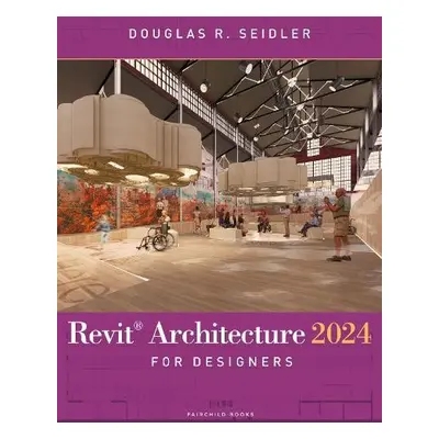 Revit Architecture 2024 for Designers - Seidler, Douglas R. (Marymount University, USA)