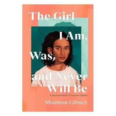 Girl I Am, Was, and Never Will Be - Gibney, Shannon