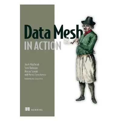 Data Mesh in Action - Majchrzak, Jacek a Balnojan, Sven a Siwiak, Marian