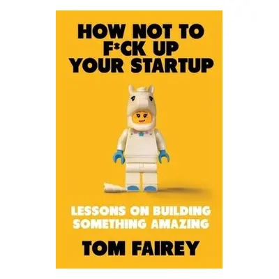 How Not to Mess Up Your Startup - Fairey, Tom