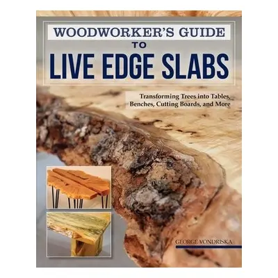 Woodworker's Guide to Live Edge Slabs - Vondriska, George