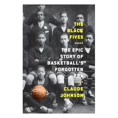 Black Fives: The Epic Story of Basketball’s Forgotten Era - Johnson, Claude