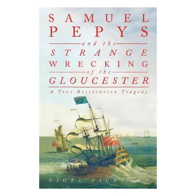 Samuel Pepys and the Strange Wrecking of the Gloucester - Pickford, Nigel