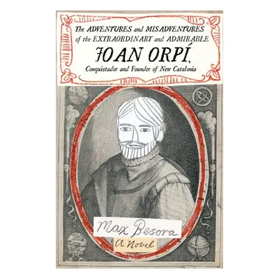 Adventures and Misadventures of the Extraordinary and Admira ble Joan Orpi, Conquistador and Fou