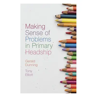 Making Sense of Problems in Primary Headship - Dunning, Gerald (University of South Wales, UK) a