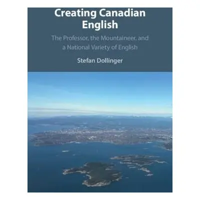 Creating Canadian English - Dollinger, Stefan (University of British Columbia, Vancouver)