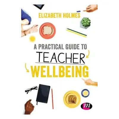 Practical Guide to Teacher Wellbeing - Holmes, Elizabeth