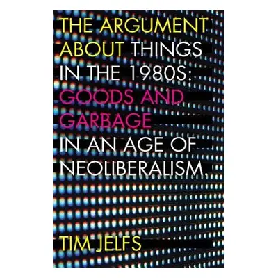 Argument about Things in the 1980s - Jelfs, Tim