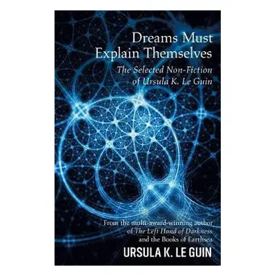 Dreams Must Explain Themselves - Le Guin, Ursula K.