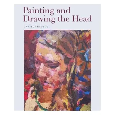 Painting and Drawing the Head - Shadbolt, Daniel