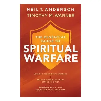 Essential Guide to Spiritual Warfare – Learn to Use Spiritual Weapons; Keep Your Mind and Heart 