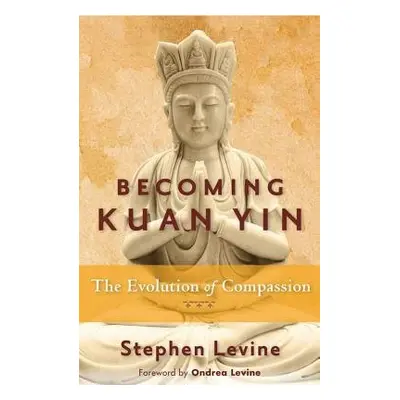 Becoming Kuan Yin - Levine, Stephen (Stephen Levine)