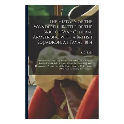 History of the Wonderful Battle of the Brig-of-war General Armstrong With a British Squadron, at