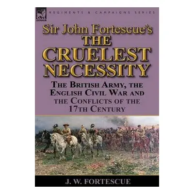 Sir John Fortescue's 'The Cruelest Necessity' - Fortescue, J W, Sir