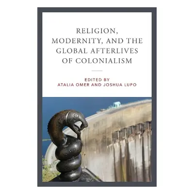 Religion, Modernity, and the Global Afterlives of Colonialism