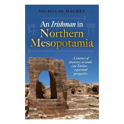 Irishman in Northern Mesopotamia - Mackey, Nicholas