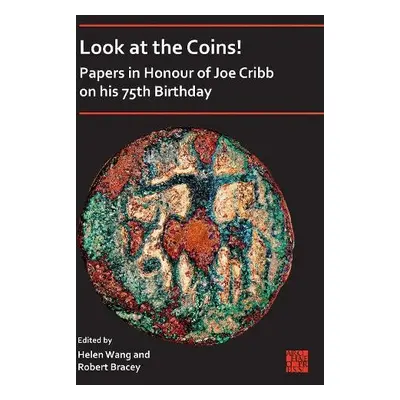 Look at the Coins! Papers in Honour of Joe Cribb on His 75th Birthday