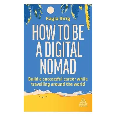 How to Be a Digital Nomad - Ihrig, Kayla