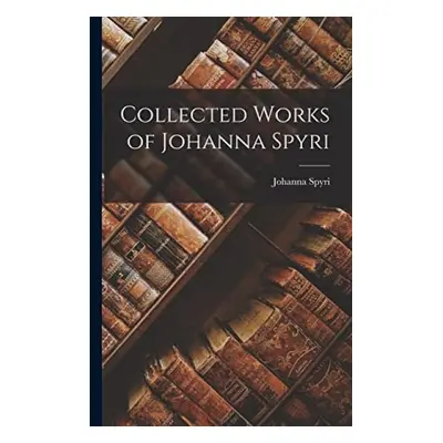 Collected Works of Johanna Spyri - Spyri, Johanna