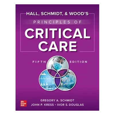 Hall, Schmidt, and Wood's Principles of Critical Care, Fifth Edition - Schmidt, Gregory a Kress,