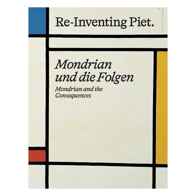 Piet Mondrian. Re-Inventing Piet