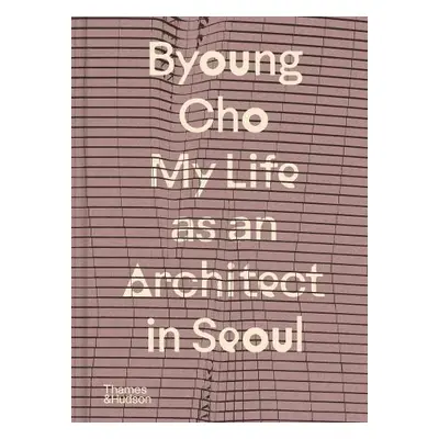 Byoung Cho: My Life as An Architect in Seoul - Cho, Byoung