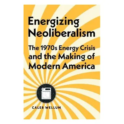 Energizing Neoliberalism - Wellum, Caleb