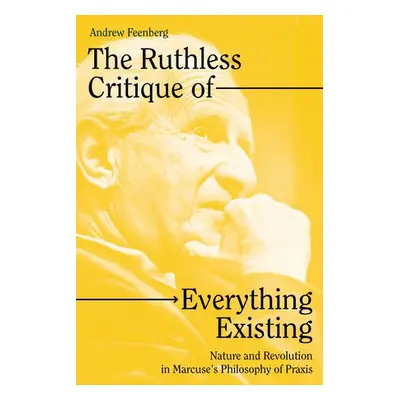 The Ruthless Critique of Everything Existing - Feenberg, Andrew